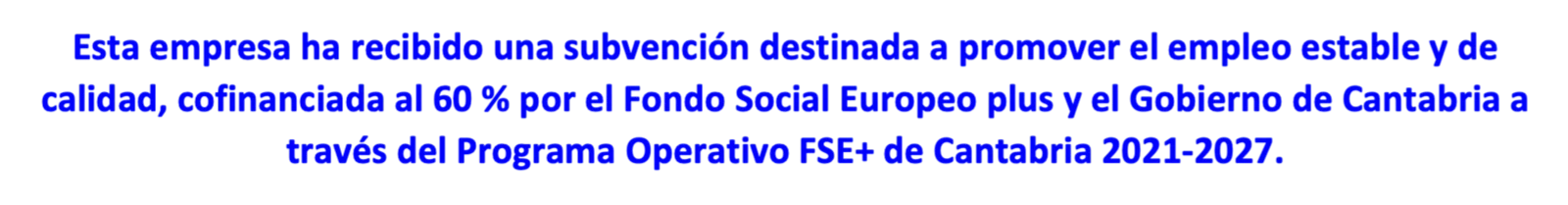 Esta empresa ha recibido una subvención destinada a promover el empleo estable y de calidad, cofinanciada al 60% por el Fondo Social Europeo plus y el Gobierno de Cantabria a través del Programa Operativo FSE+ de Cantabria 2021-2027.